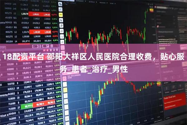 18配资平台 邵阳大祥区人民医院合理收费，贴心服务_患者_治疗_男性