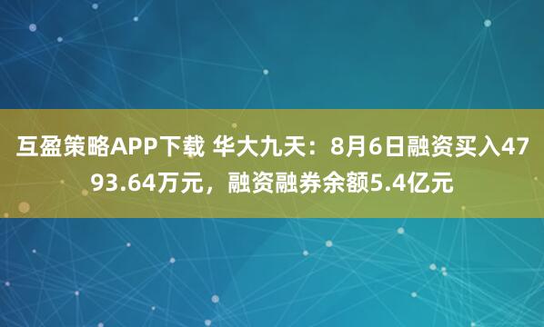 互盈策略APP下载 华大九天：8月6日融资买入4793.64万元，融资融券余额5.4亿元