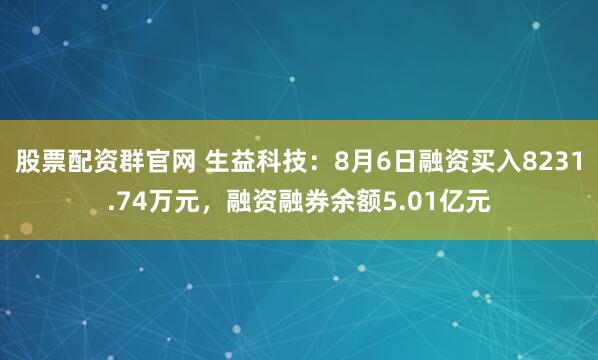 股票配资群官网 生益科技：8月6日融资买入8231.74万元，融资融券余额5.01亿元