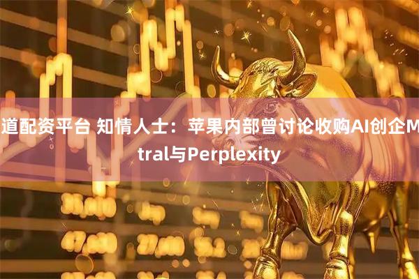 明道配资平台 知情人士：苹果内部曾讨论收购AI创企Mistral与Perplexity