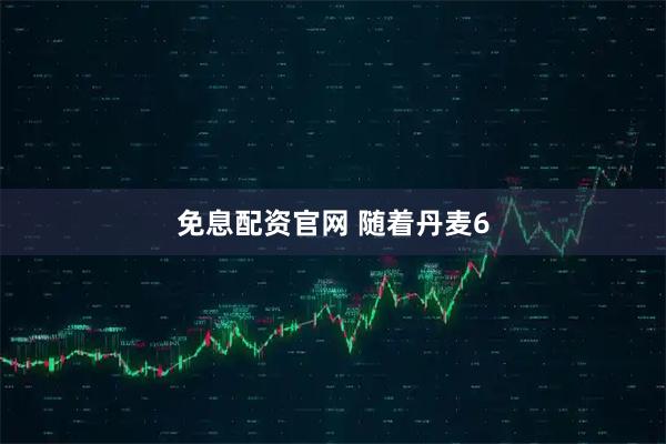 免息配资官网 随着丹麦6