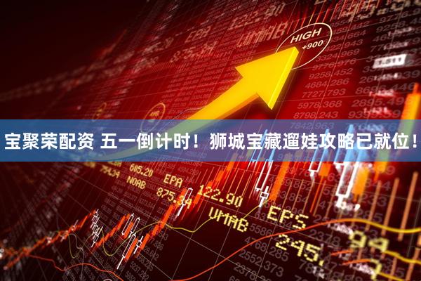 宝聚荣配资 五一倒计时！狮城宝藏遛娃攻略已就位！
